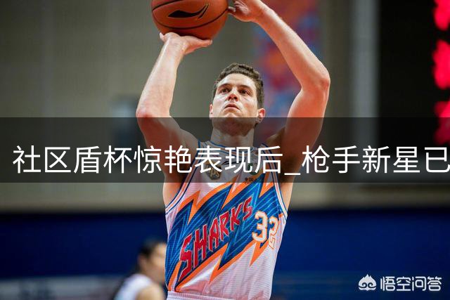 社区盾杯惊艳表现后 枪手新星已成非卖品？